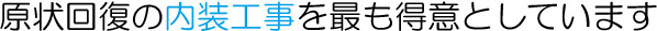 原状回復の内装工事を最も得意としています。