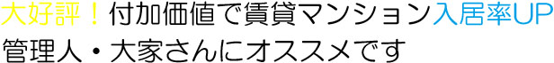 大好評！付加価値で賃貸マンション入居率アップ！管理人・大家さんにおすすめ！